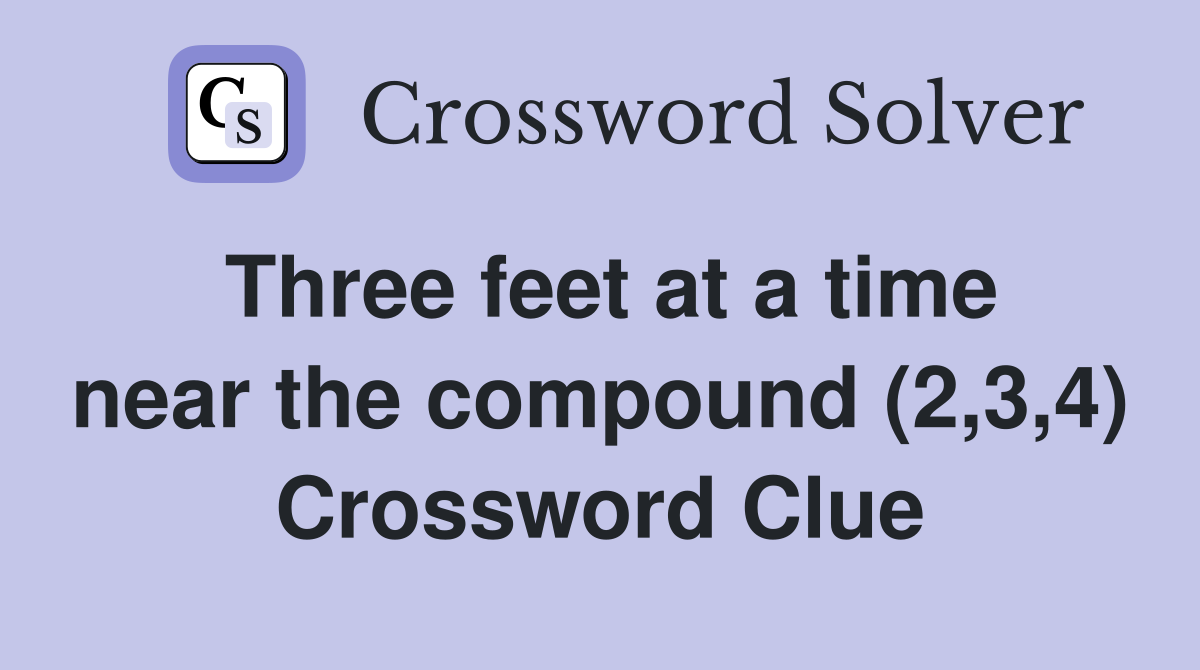 Three feet at a time near the compound (2,3,4) Crossword Clue
