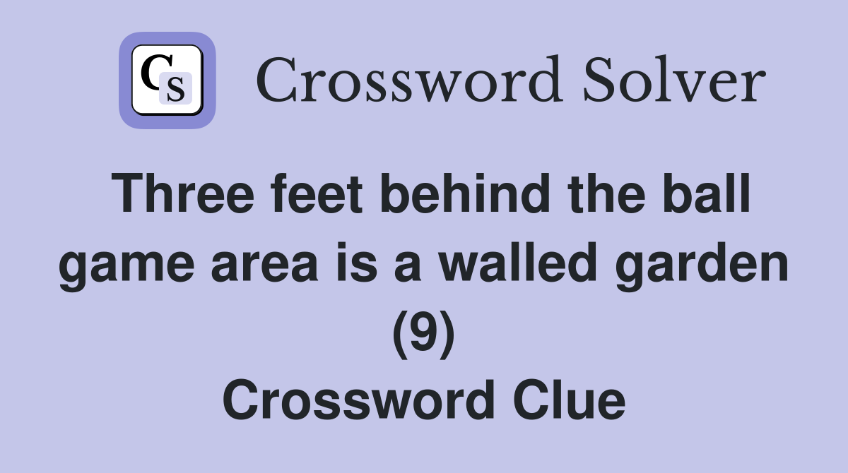 Three feet behind the ball game area is a walled garden (9) Crossword Clue