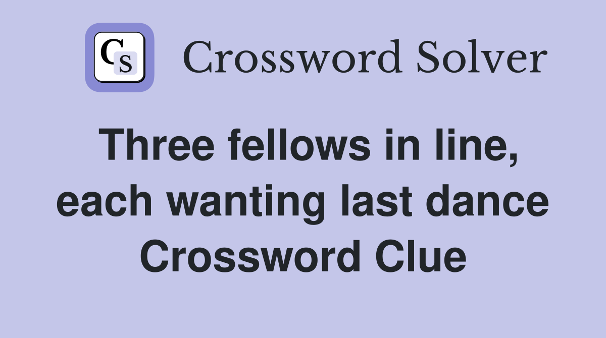 Three fellows in line, each wanting last dance Crossword Clue