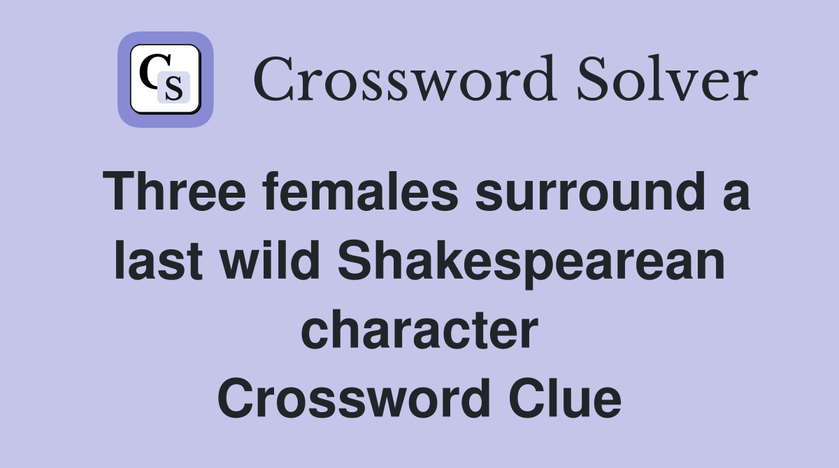 Three females surround a last wild Shakespearean character Crossword Clue