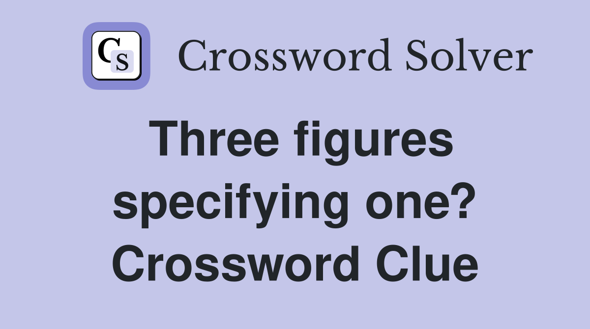 Three figures specifying one? Crossword Clue