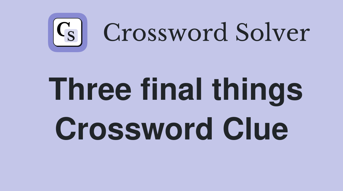 Three final things Crossword Clue