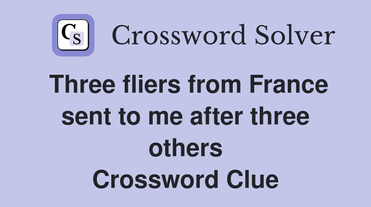 Three fliers from France sent to me after three others Crossword Clue