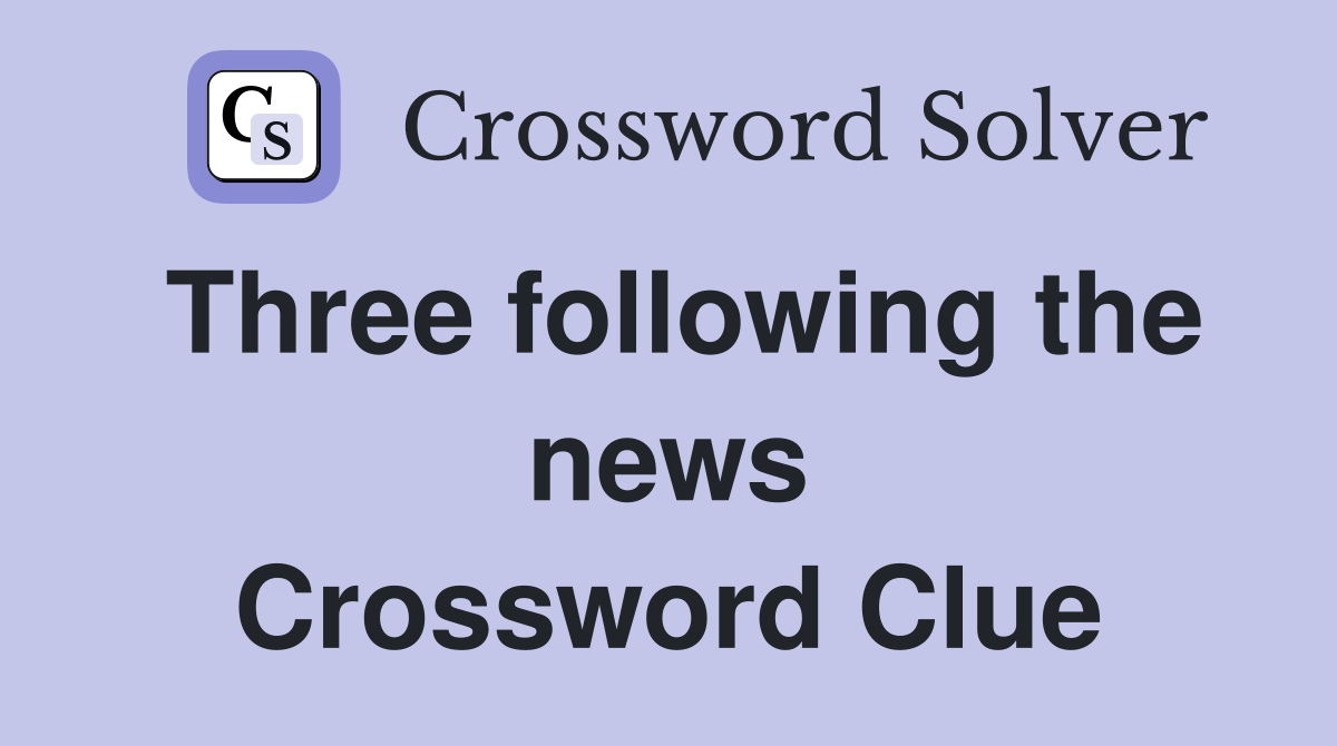 Three following the news Crossword Clue