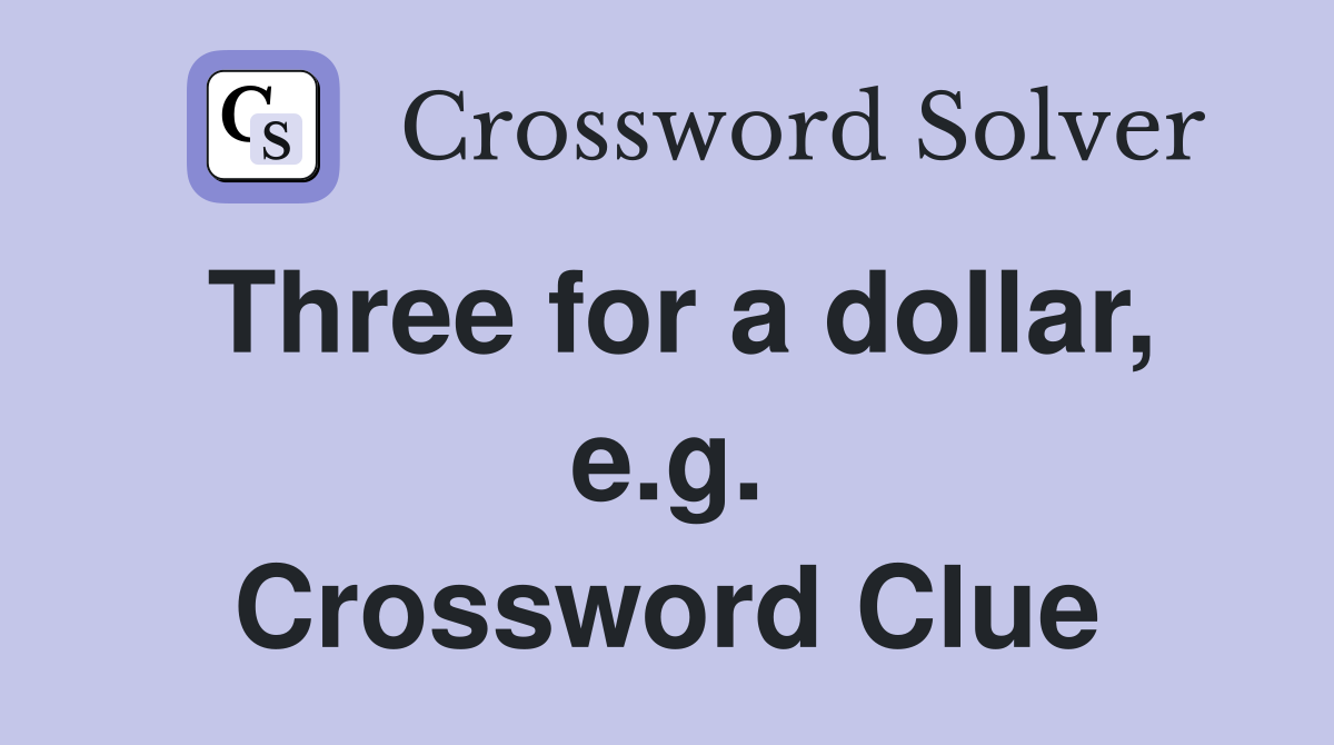 Three for a dollar, e.g. Crossword Clue