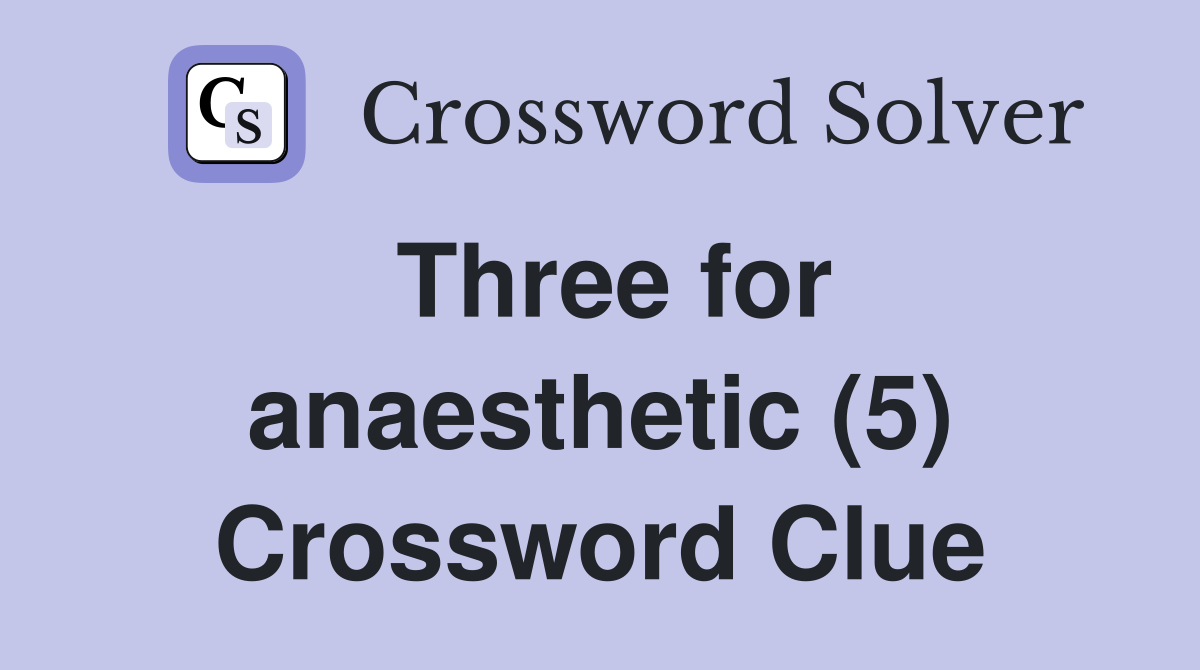 Three for anaesthetic (5) Crossword Clue