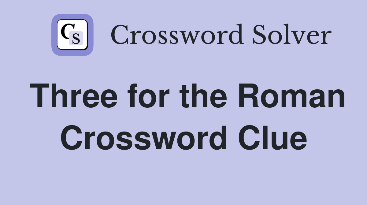 Three for the Roman Crossword Clue