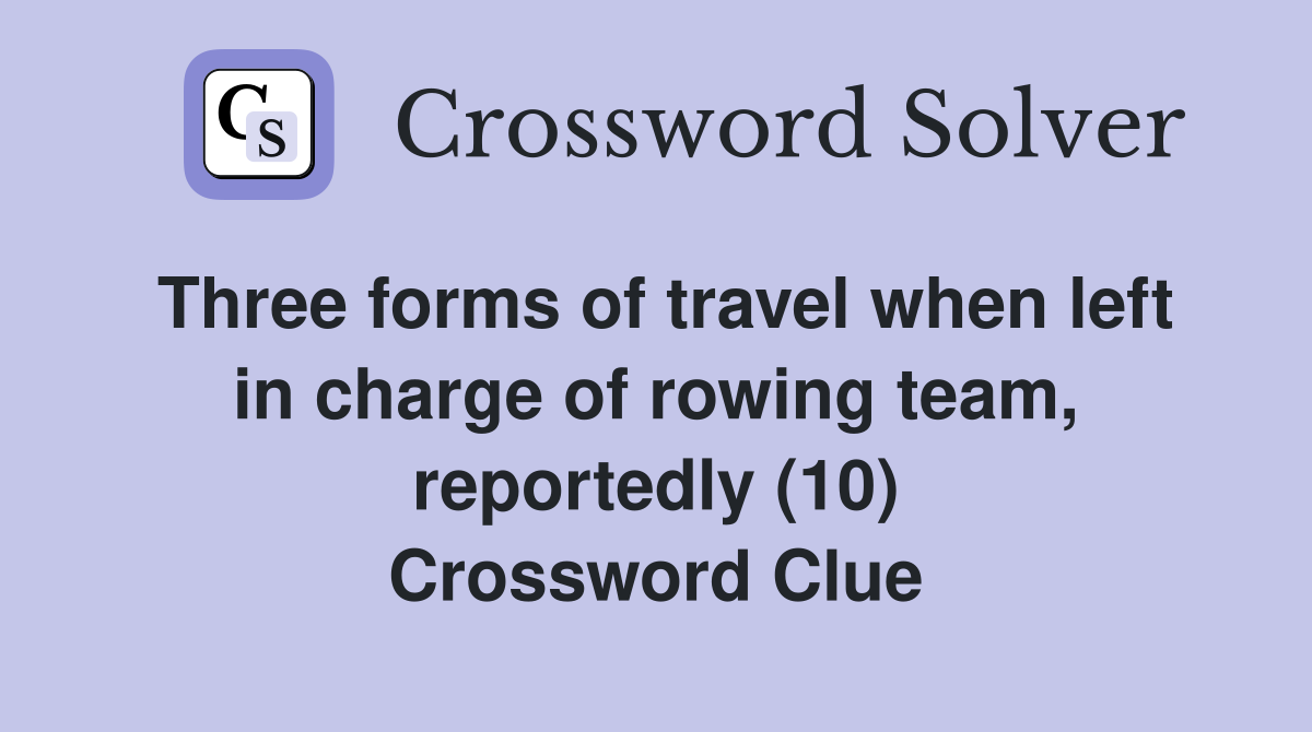 Three forms of travel when left in charge of rowing team, reportedly (10) Crossword Clue