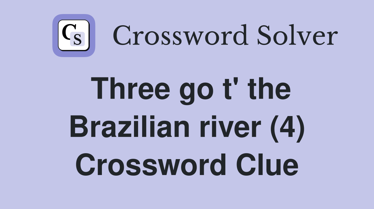 Three go t' the Brazilian river (4) Crossword Clue