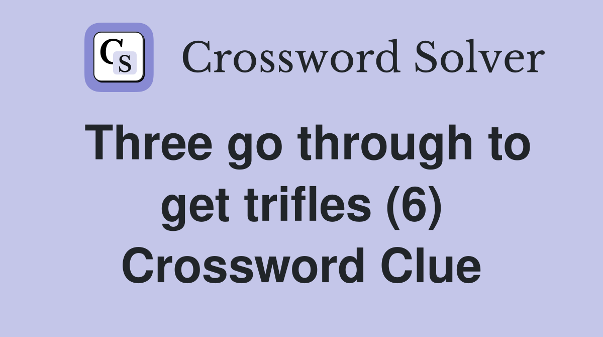 Three go through to get trifles (6) Crossword Clue