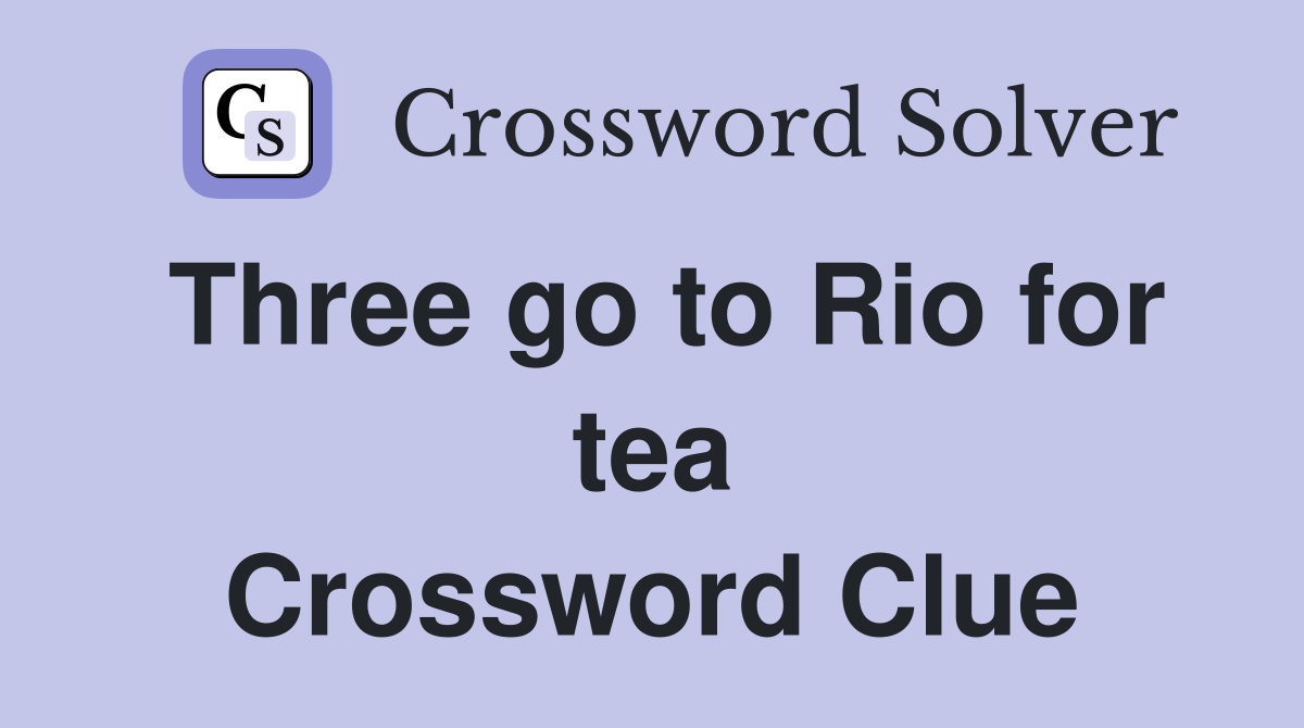 Three go to Rio for tea Crossword Clue