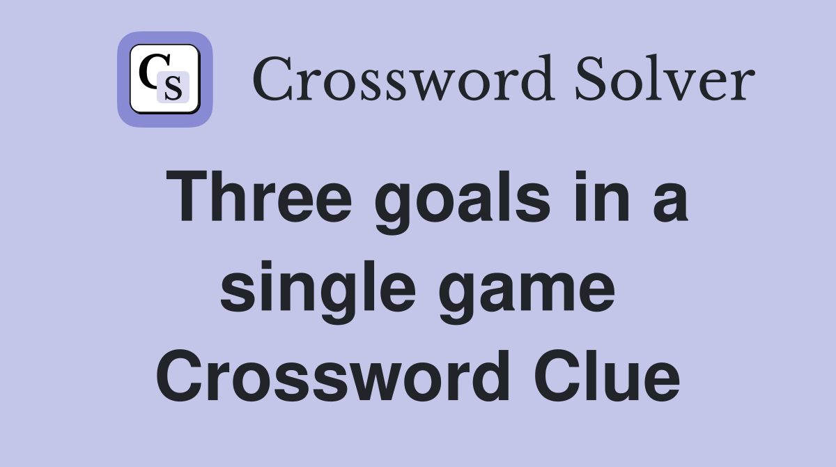 Three goals in a single game Crossword Clue