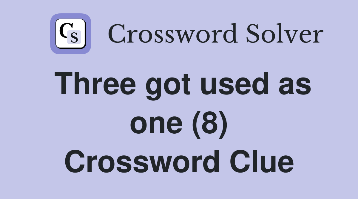 Three got used as one (8) Crossword Clue