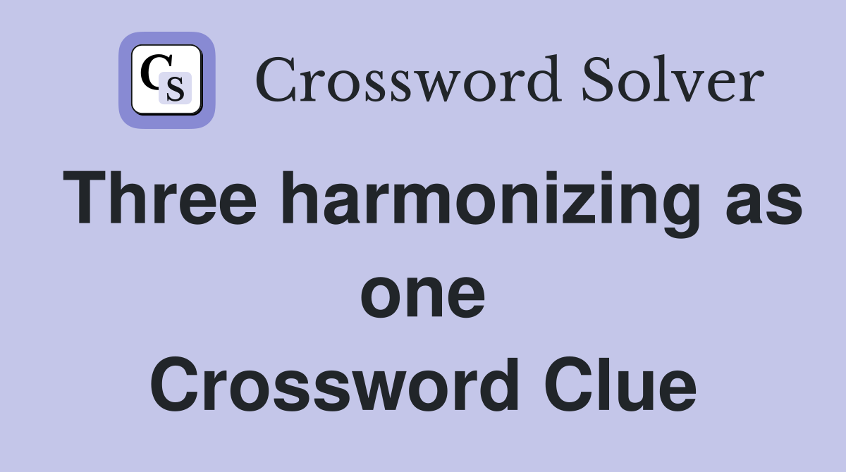 Three harmonizing as one Crossword Clue
