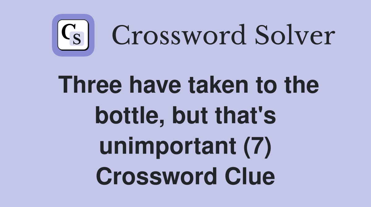 Three have taken to the bottle, but that's unimportant (7) Crossword Clue