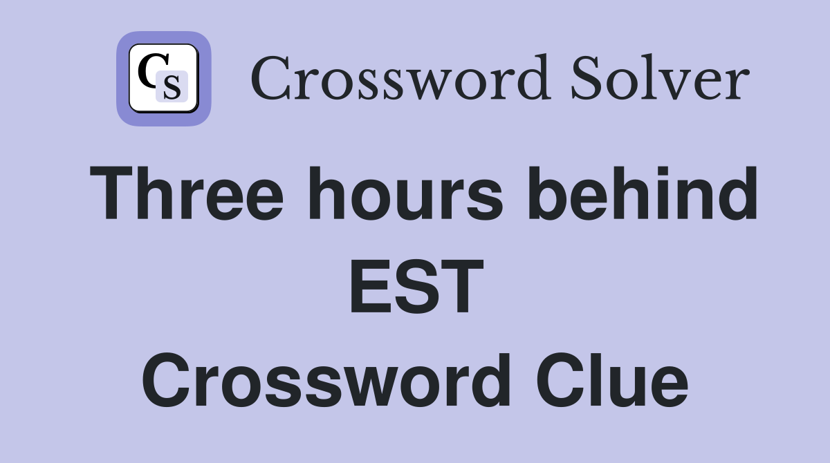 Three hours behind EST Crossword Clue