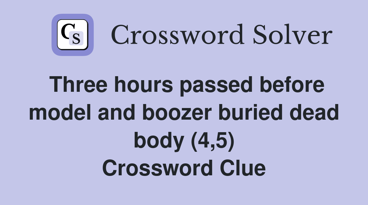 Three hours passed before model and boozer buried dead body (4,5) Crossword Clue