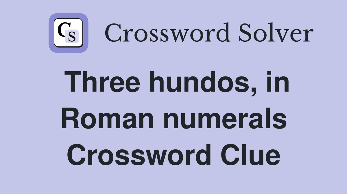 Three hundos, in Roman numerals Crossword Clue