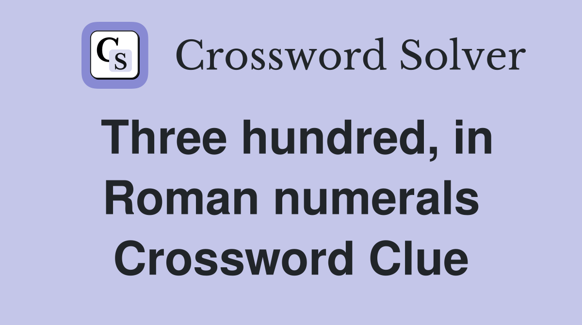 Three hundred, in Roman numerals Crossword Clue