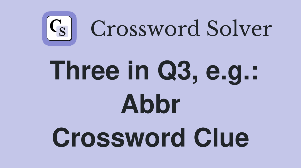 Three in Q3, e.g.: Abbr Crossword Clue