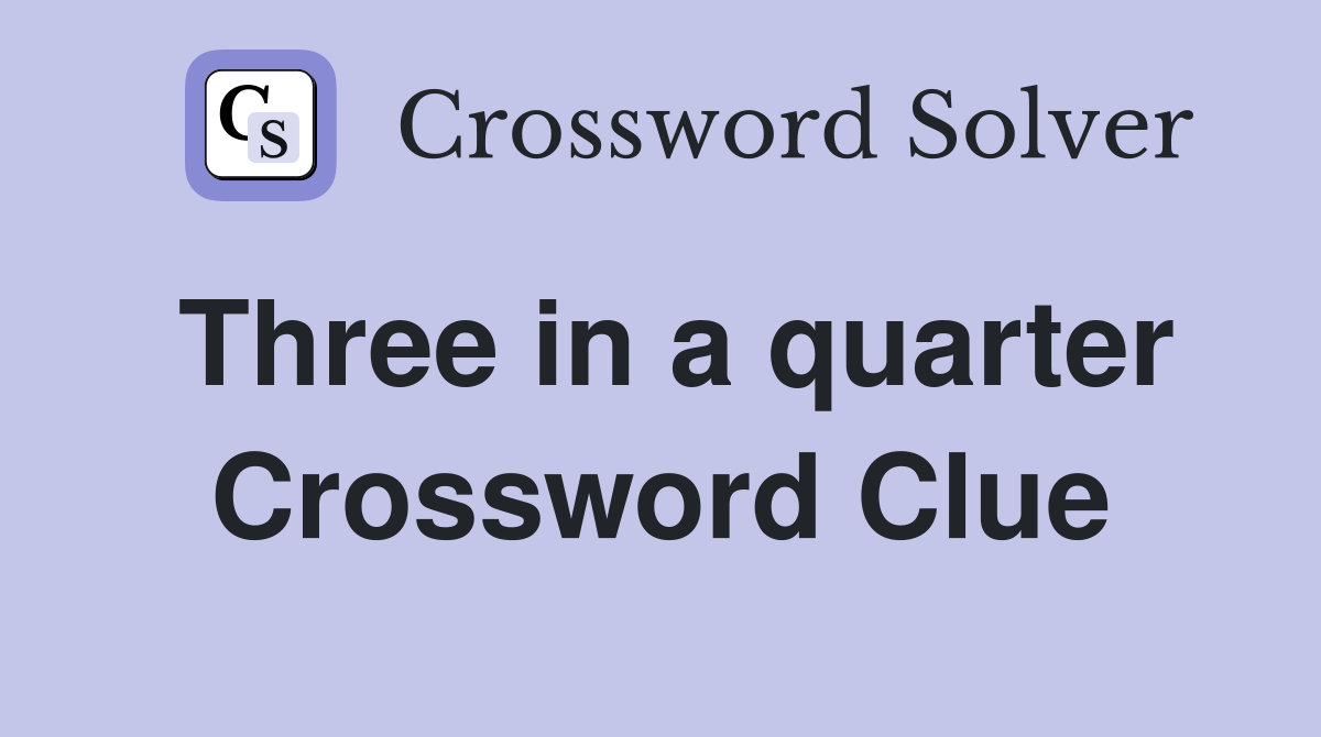 Three in a quarter Crossword Clue