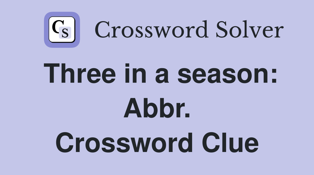 Three in a season: Abbr. Crossword Clue