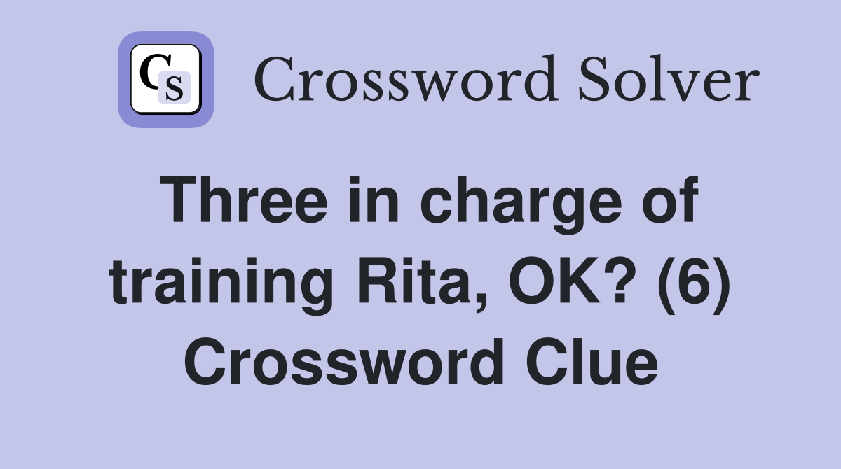 Three in charge of training Rita, OK? (6) Crossword Clue