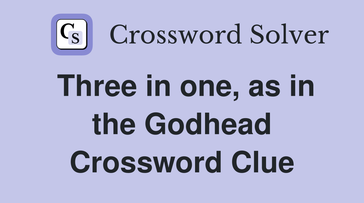 Three in one, as in the Godhead Crossword Clue