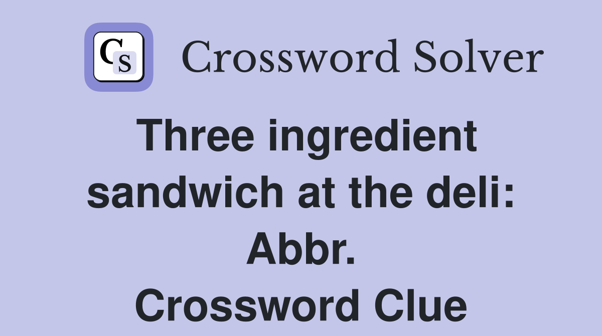 Three ingredient sandwich at the deli: Abbr. Crossword Clue