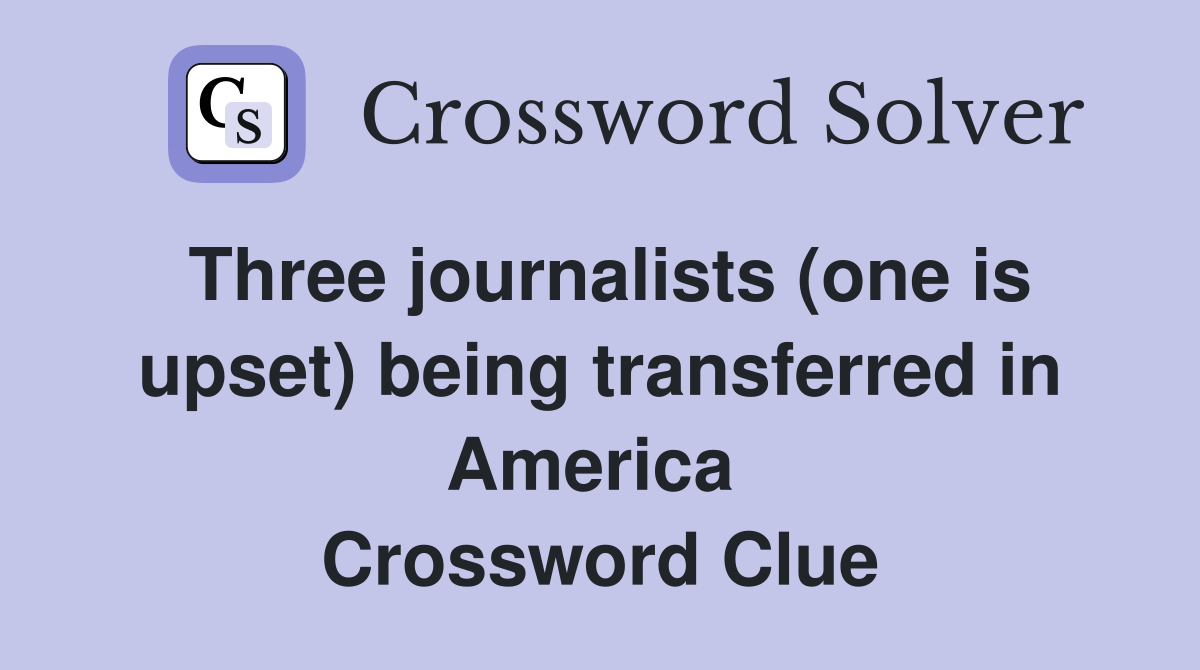 Three journalists (one is upset) being transferred in America  Crossword Clue