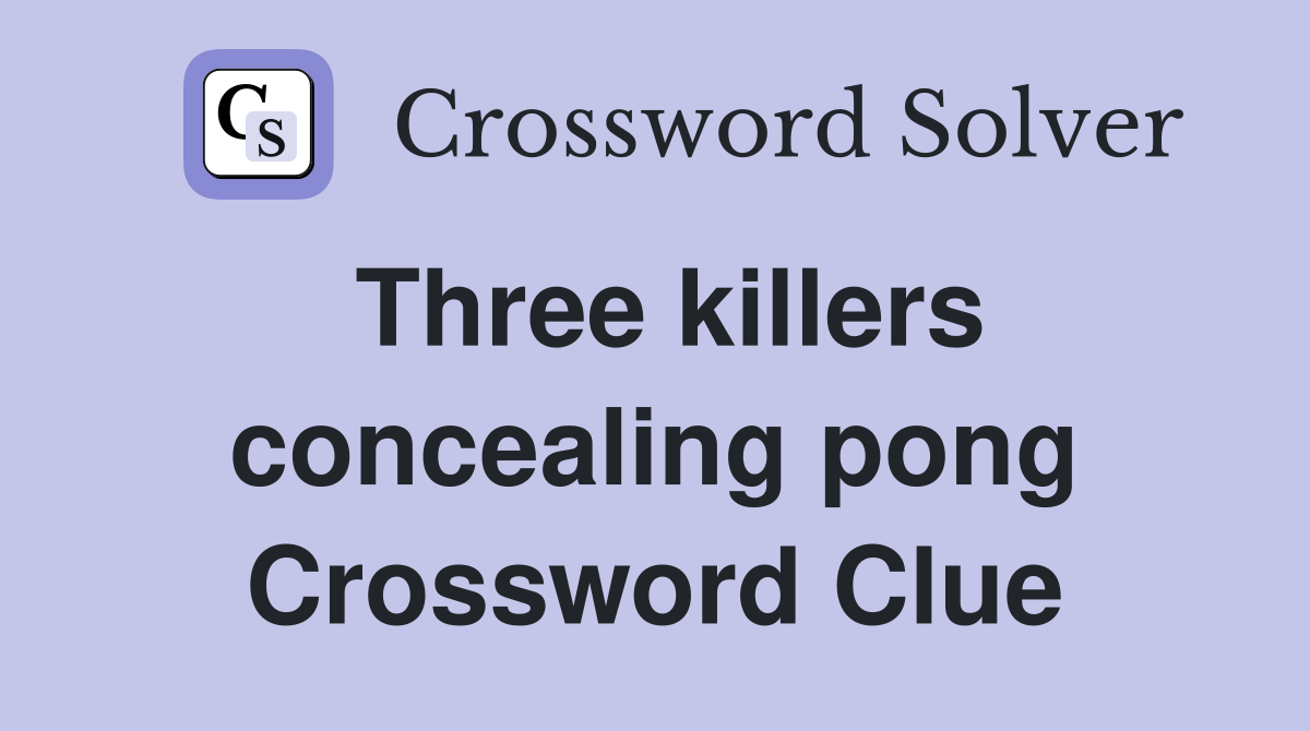 Three killers concealing pong Crossword Clue