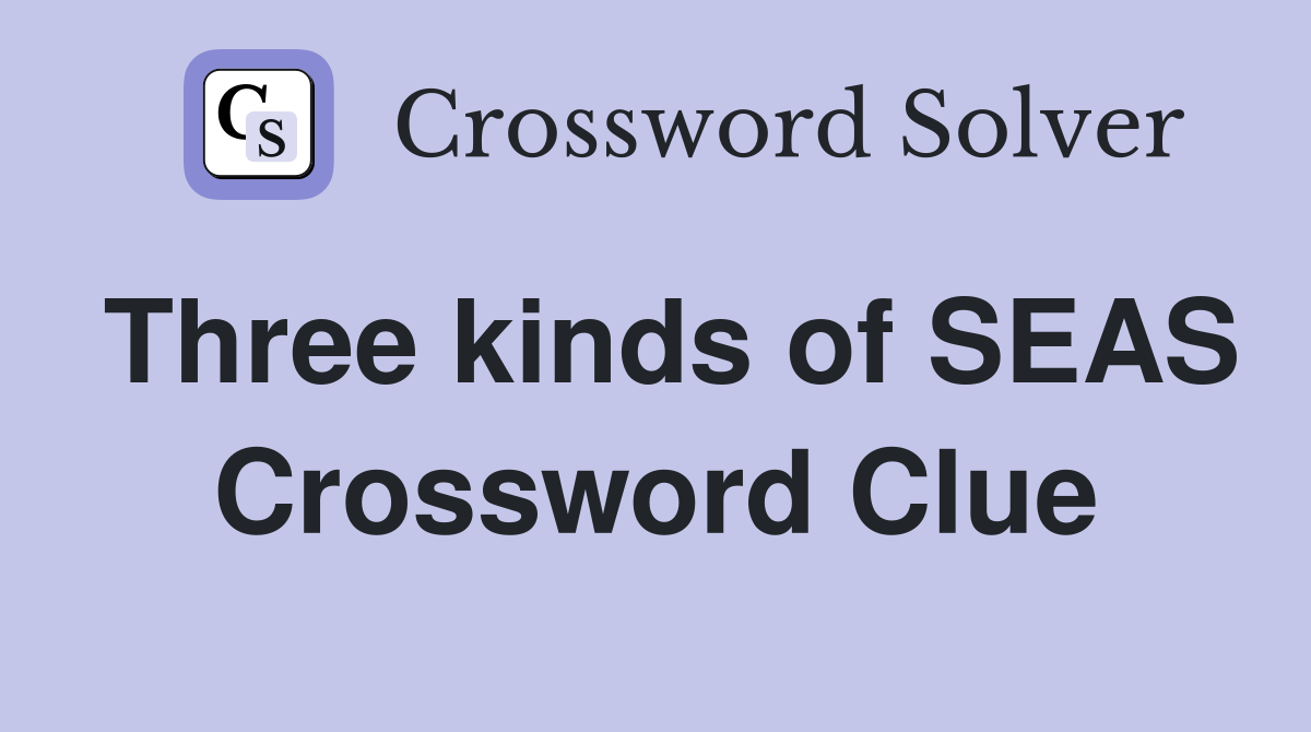 Three kinds of SEAS Crossword Clue