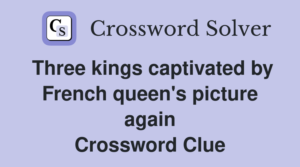 Three kings captivated by French queen's picture again Crossword Clue