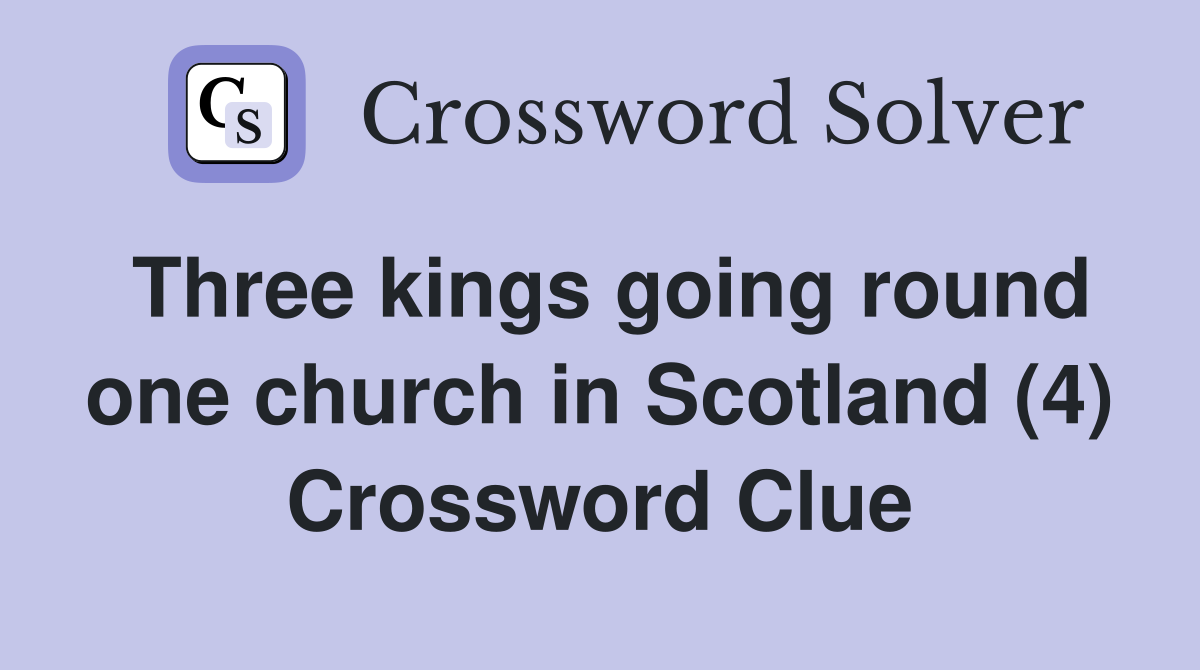 Three kings going round one church in Scotland (4) Crossword Clue