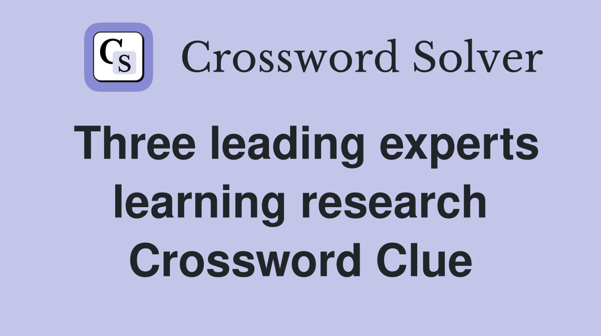 Three leading experts learning research Crossword Clue