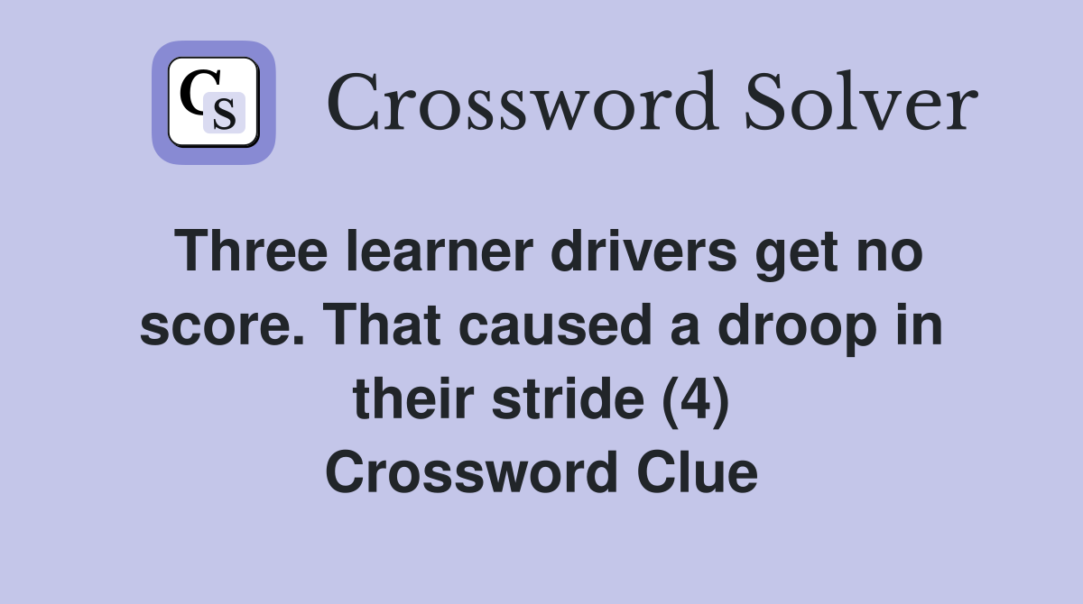 Three learner drivers get no score. That caused a droop in their stride (4) Crossword Clue