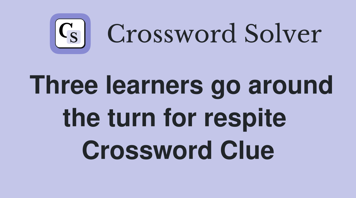 Three learners go around the turn for respite  Crossword Clue