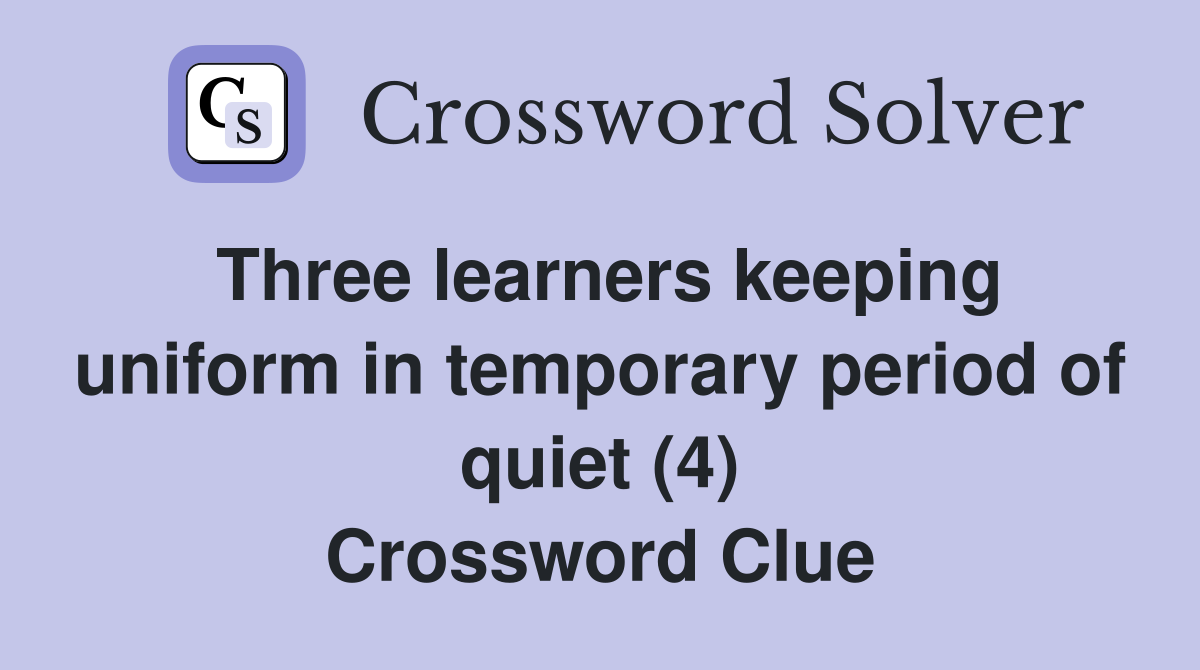 Three learners keeping uniform in temporary period of quiet (4) Crossword Clue