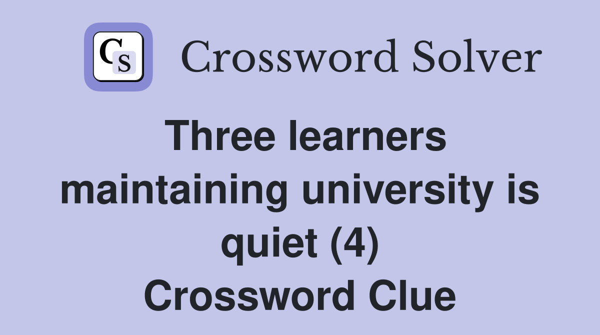 Three learners maintaining university is quiet (4) Crossword Clue