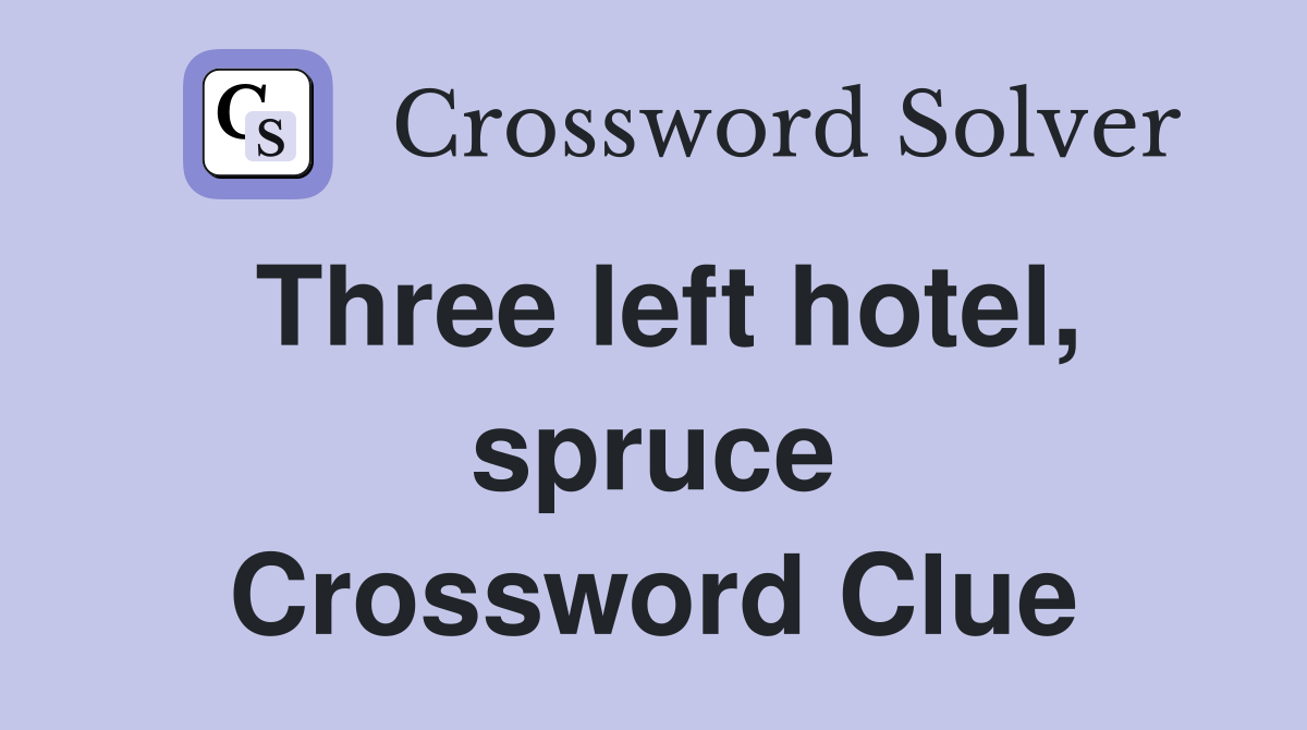 Three left hotel, spruce Crossword Clue