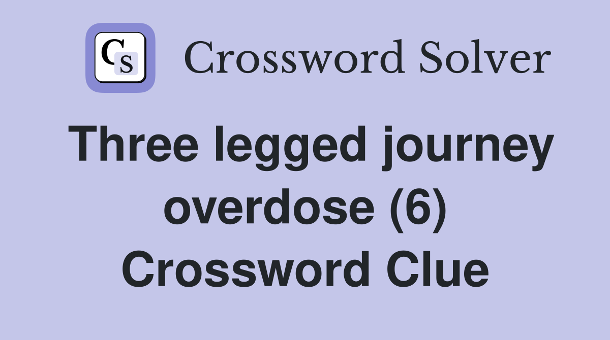 Three legged journey overdose (6) Crossword Clue