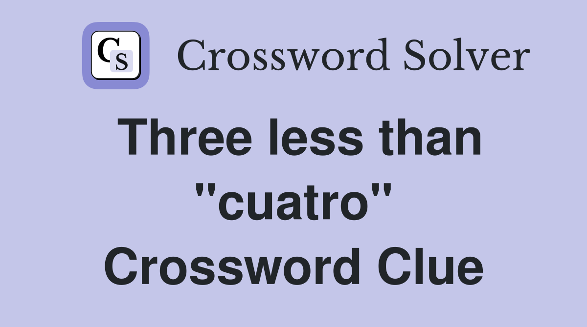 Three less than "cuatro" Crossword Clue