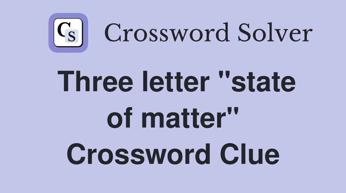 Three letter "state of matter" Crossword Clue