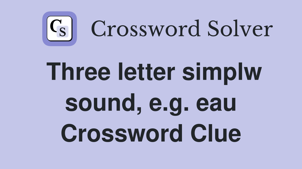 Three letter simplw sound, e.g. eau Crossword Clue