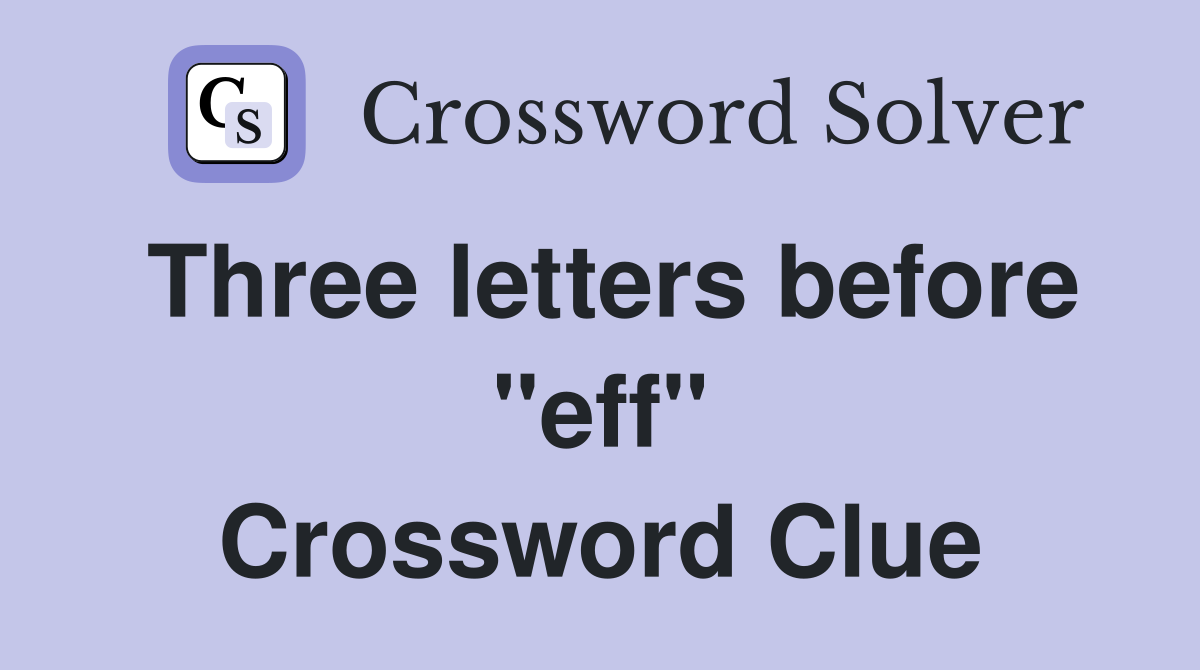 Three letters before "eff" Crossword Clue