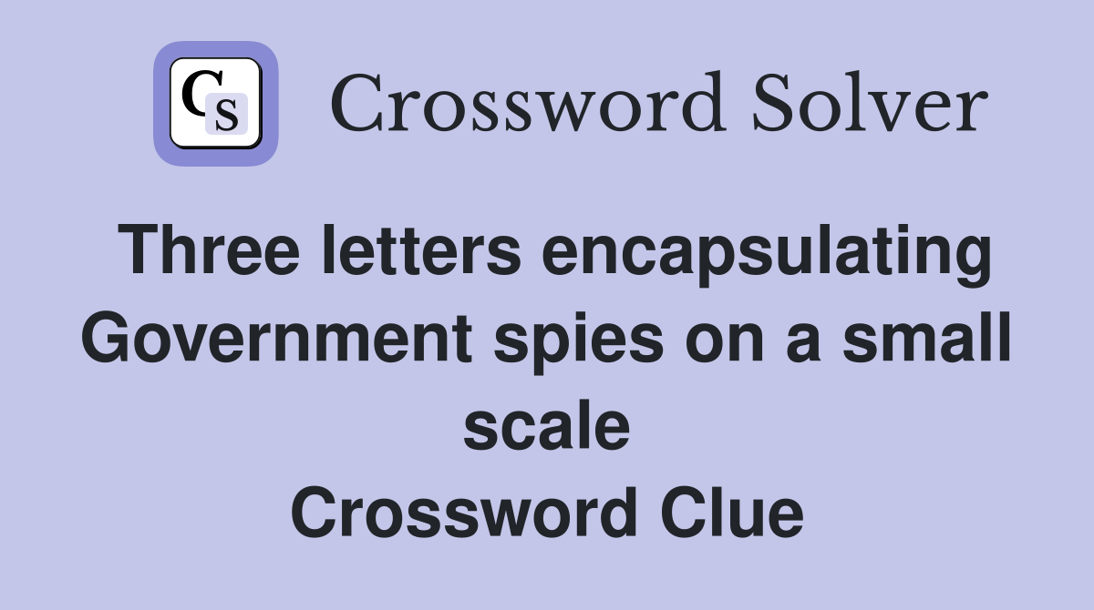 Three letters encapsulating Government spies on a small scale Crossword Clue
