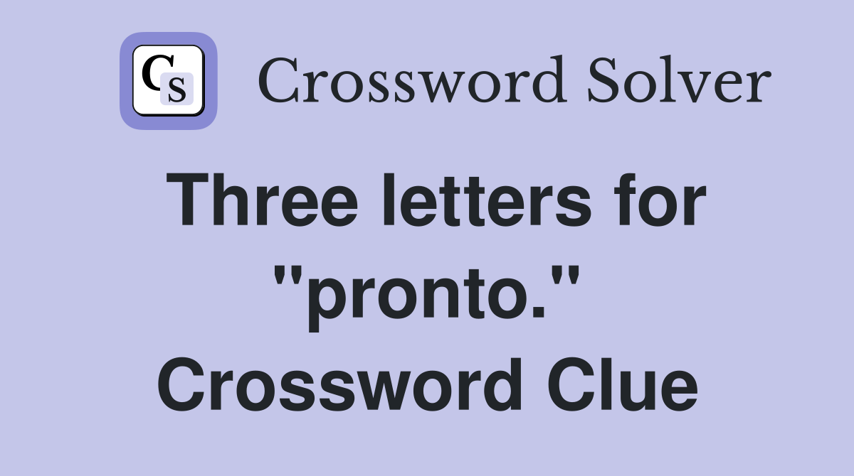 Three letters for "pronto." Crossword Clue
