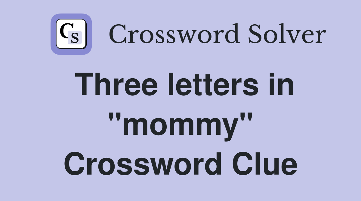 Three letters in "mommy" Crossword Clue