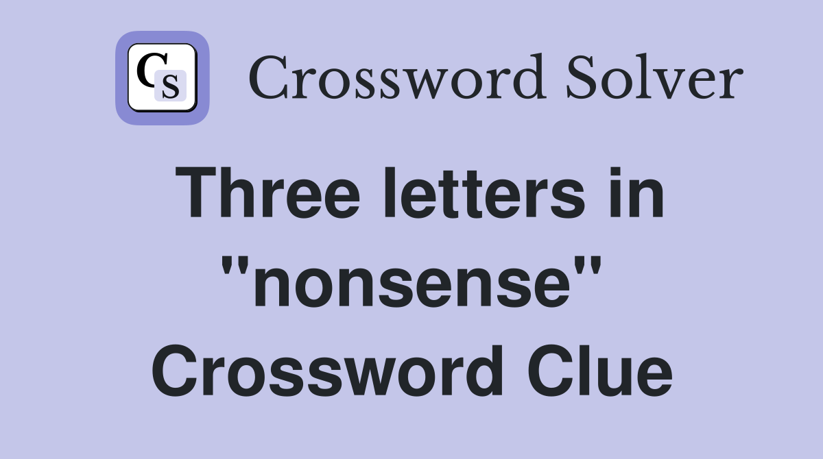 Three letters in "nonsense" Crossword Clue