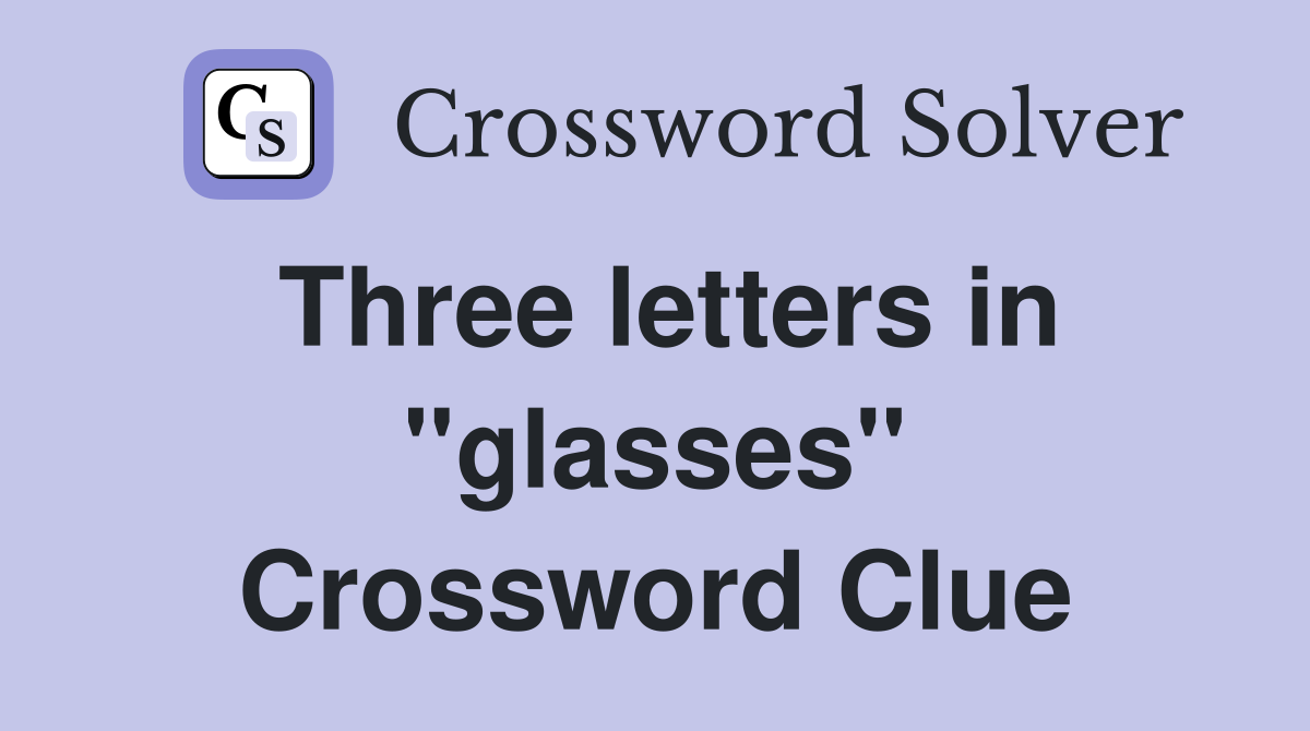 Three letters in ''glasses" Crossword Clue